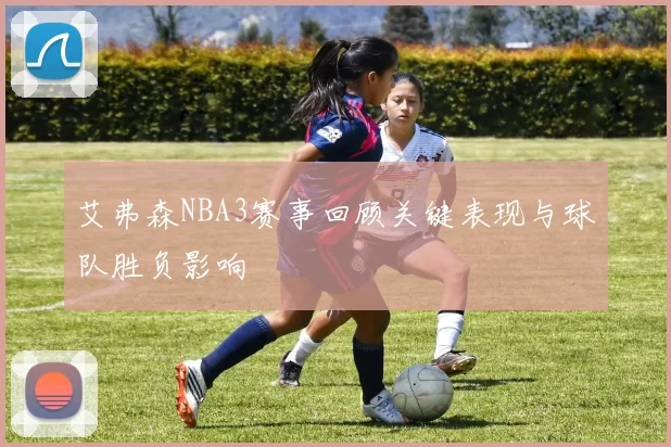 艾弗森NBA3赛事回顾关键表现与球队胜负影响