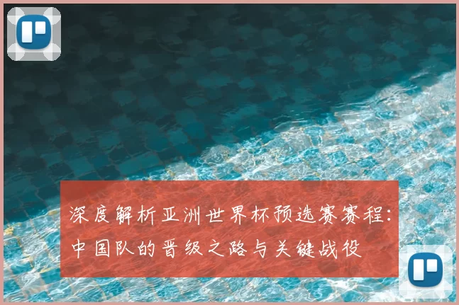 深度解析亚洲世界杯预选赛赛程：中国队的晋级之路与关键战役