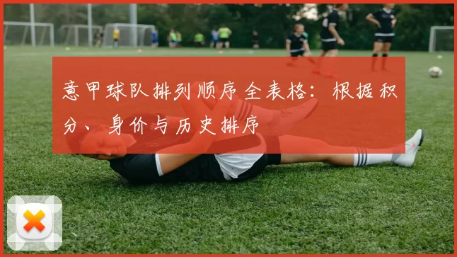 意甲球队排列顺序全表格：根据积分、身价与历史排序