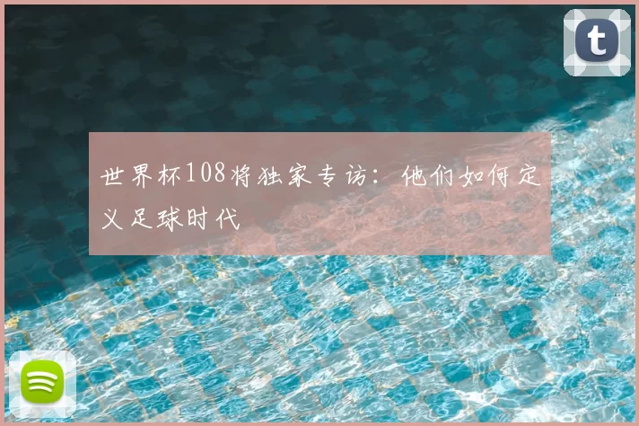 世界杯108将独家专访:他们如何定义足球时代