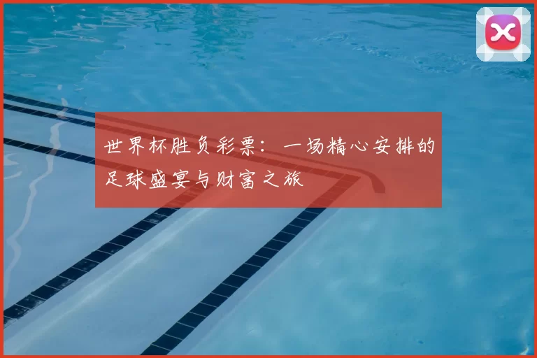 世界杯胜负彩票:一场精心安排的足球盛宴与财富之旅