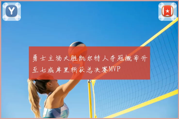 勇士主场大胜凯尔特人夺冠概率升至七成库里斩获总决赛MVP