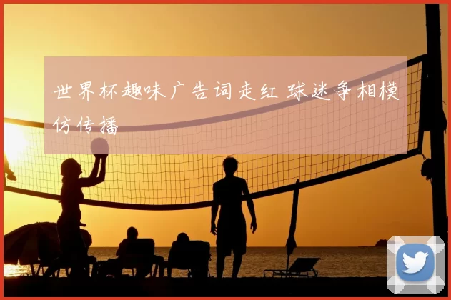 世界杯趣味广告词走红 球迷争相模仿传播