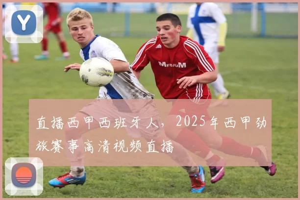 直播西甲西班牙人，2025年西甲劲旅赛事高清视频直播