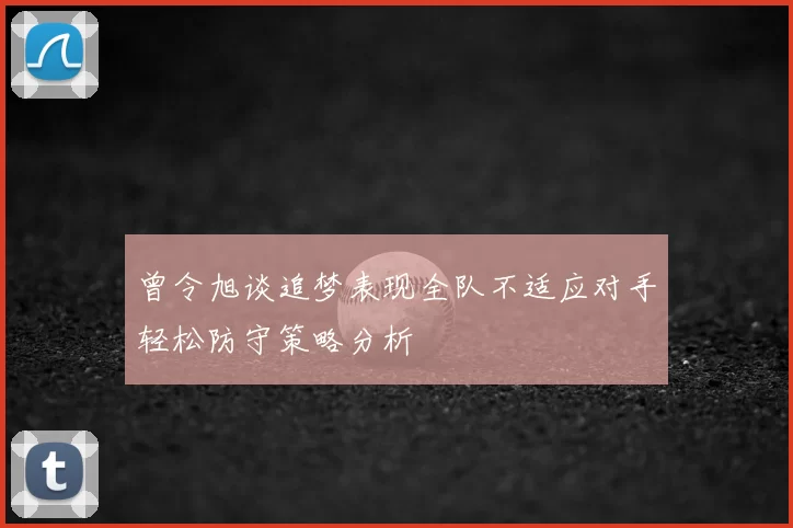 曾令旭谈追梦表现全队不适应对手轻松防守策略分析
