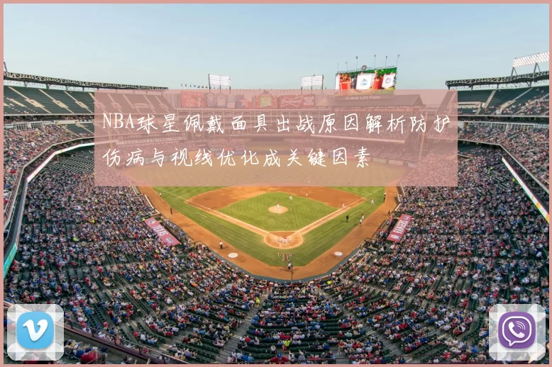NBA球星佩戴面具出战原因解析防护伤病与视线优化成关键因素