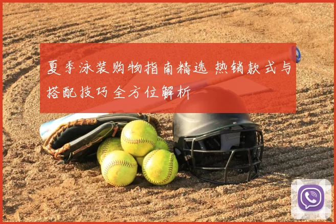 夏季泳装购物指南精选 热销款式与搭配技巧全方位解析