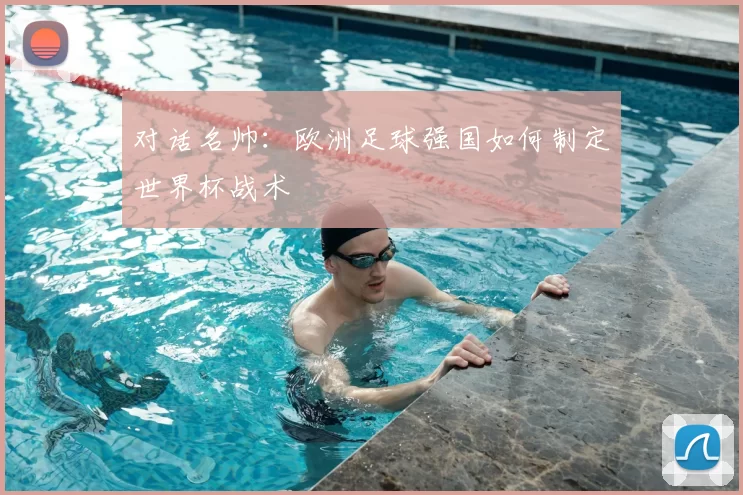 对话名帅:欧洲足球强国如何制定世界杯战术