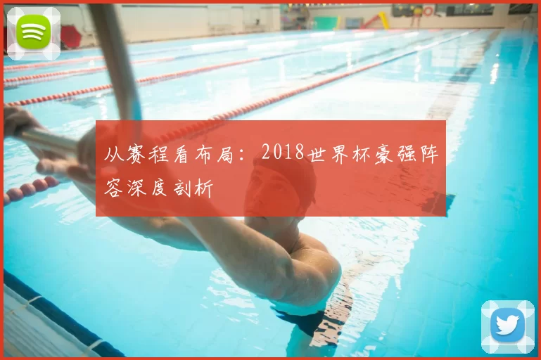 从赛程看布局:2018世界杯豪强阵容深度剖析