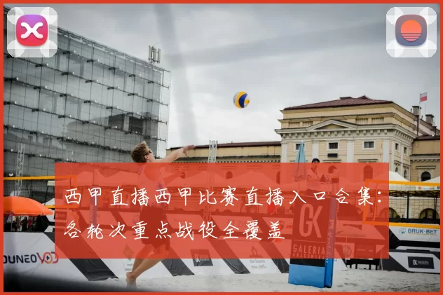 西甲直播西甲比赛直播入口合集：各轮次重点战役全覆盖