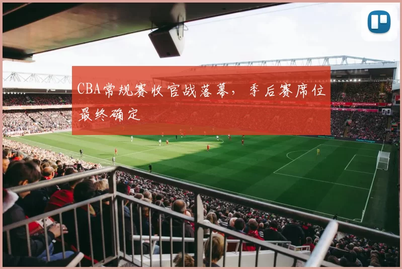 CBA常规赛收官战落幕，季后赛席位最终确定