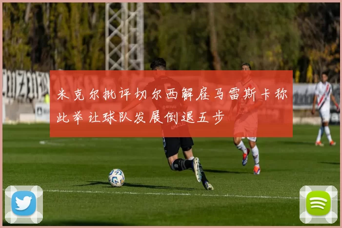 米克尔批评切尔西解雇马雷斯卡称此举让球队发展倒退五步
