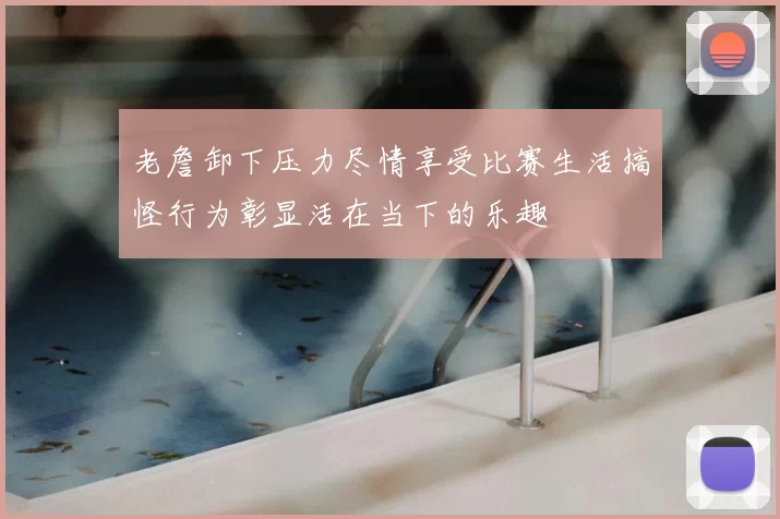 老詹卸下压力尽情享受比赛生活搞怪行为彰显活在当下的乐趣