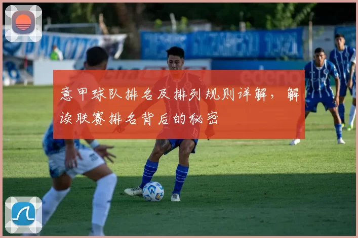 意甲球队排名及排列规则详解，解读联赛排名背后的秘密