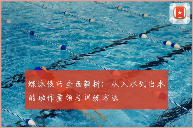 蝶泳技巧全面解析：从入水到出水的动作要领与训练方法
