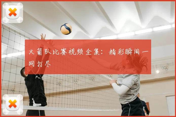 火箭队比赛视频全集:精彩瞬间一网打尽