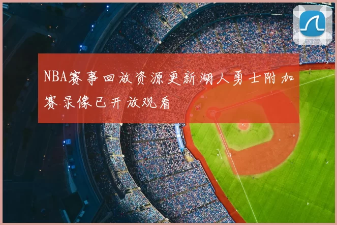 NBA赛事回放资源更新湖人勇士附加赛录像已开放观看