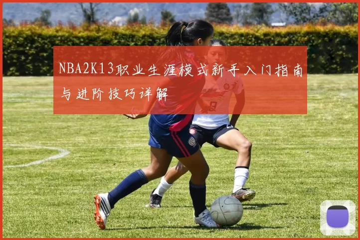 NBA2K13职业生涯模式新手入门指南与进阶技巧详解