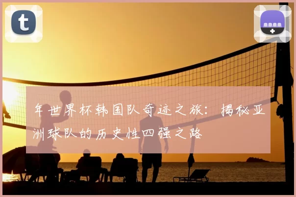 年世界杯韩国队奇迹之旅：揭秘亚洲球队的历史性四强之路