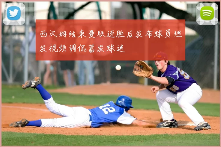 西汉姆结束曼联连胜后发布球员理发视频调侃蓄发球迷