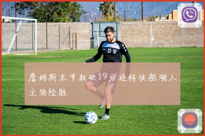 詹姆斯末节狂砍19分逆转快船湖人主场险胜