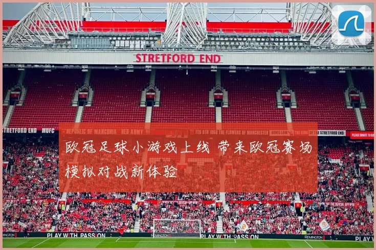 欧冠足球小游戏上线 带来欧冠赛场模拟对战新体验