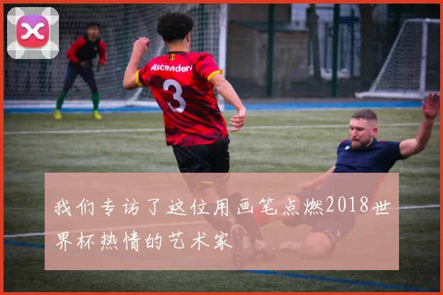 我们专访了这位用画笔点燃2018世界杯热情的艺术家
