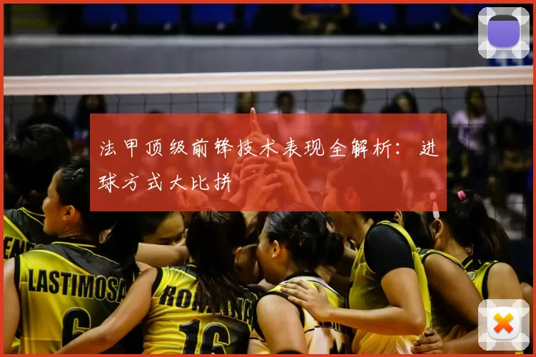 法甲顶级前锋技术表现全解析：进球方式大比拼