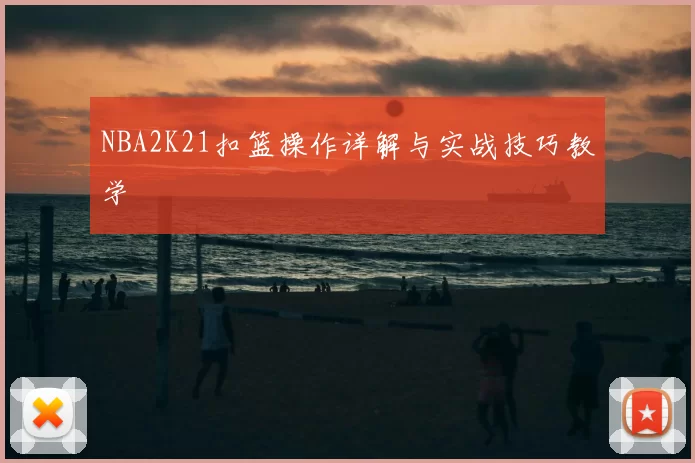 NBA2K21扣篮操作详解与实战技巧教学