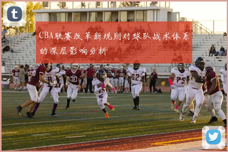 CBA联赛改革新规则对球队战术体系的深层影响分析