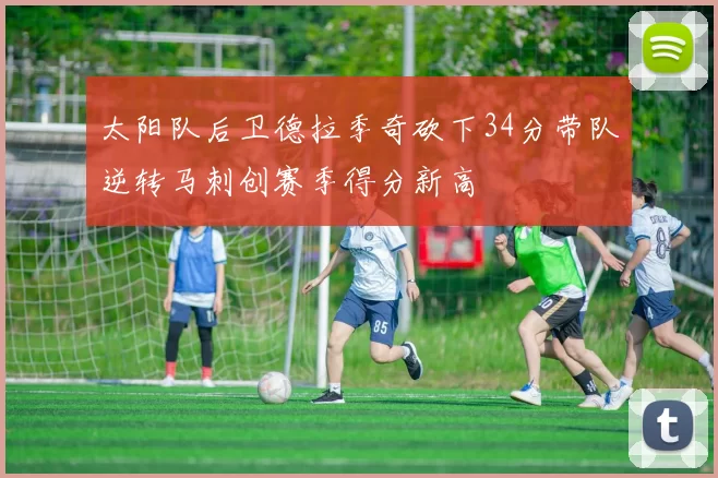 太阳队后卫德拉季奇砍下34分带队逆转马刺创赛季得分新高