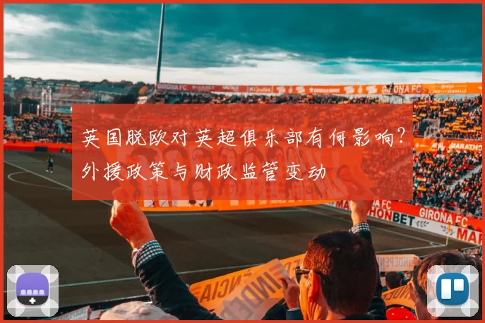 英国脱欧对英超俱乐部有何影响？外援政策与财政监管变动