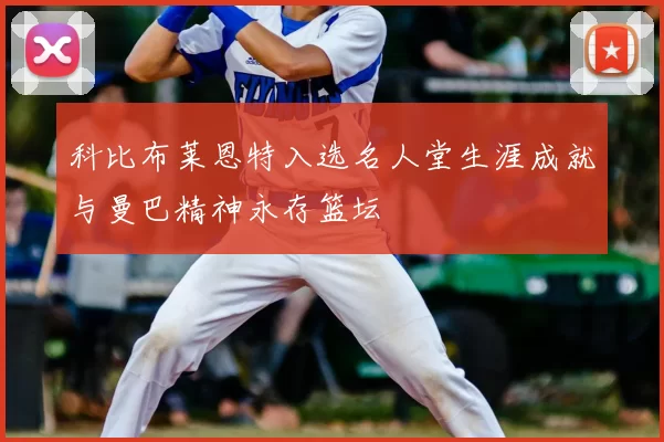 科比布莱恩特入选名人堂生涯成就与曼巴精神永存篮坛