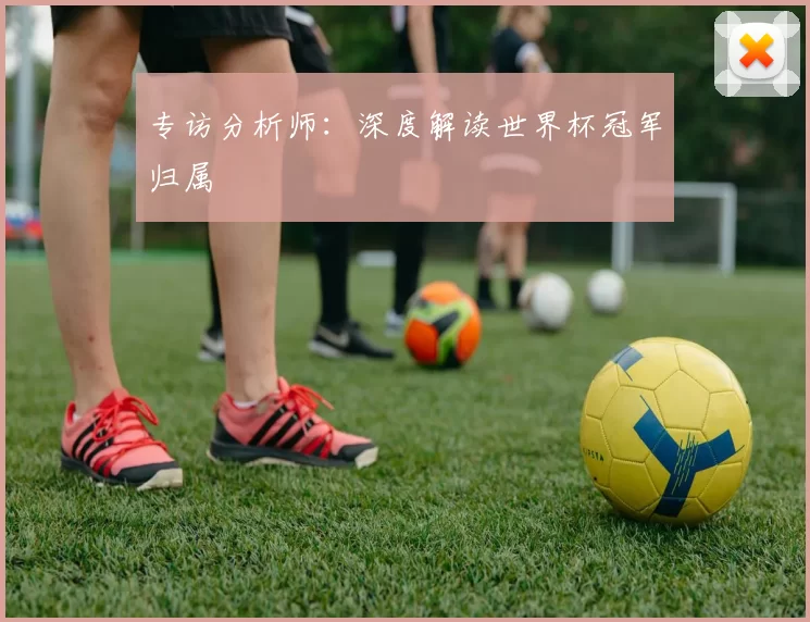 专访分析师：深度解读世界杯冠军归属