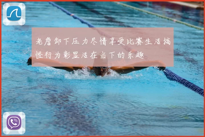 老詹卸下压力尽情享受比赛生活搞怪行为彰显活在当下的乐趣