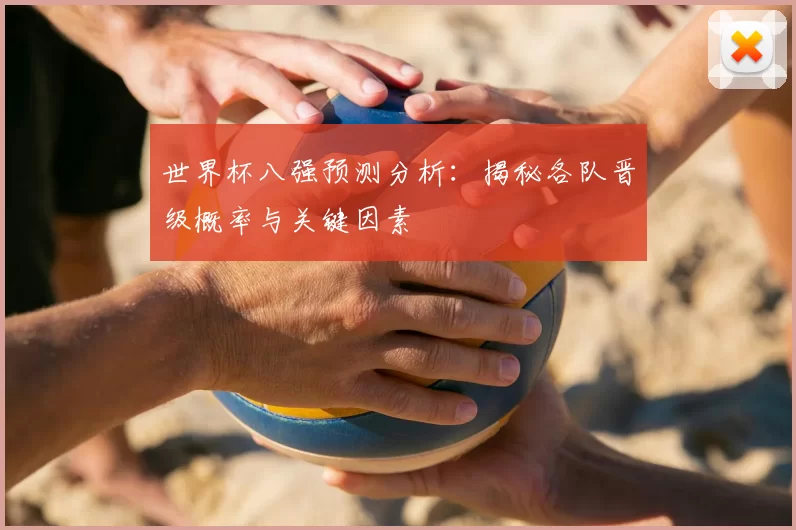 世界杯八强预测分析：揭秘各队晋级概率与关键因素