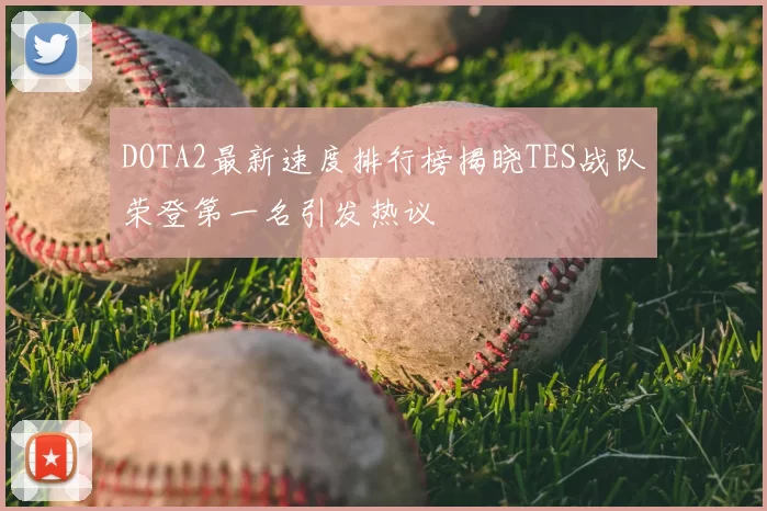 DOTA2最新速度排行榜揭晓TES战队荣登第一名引发热议