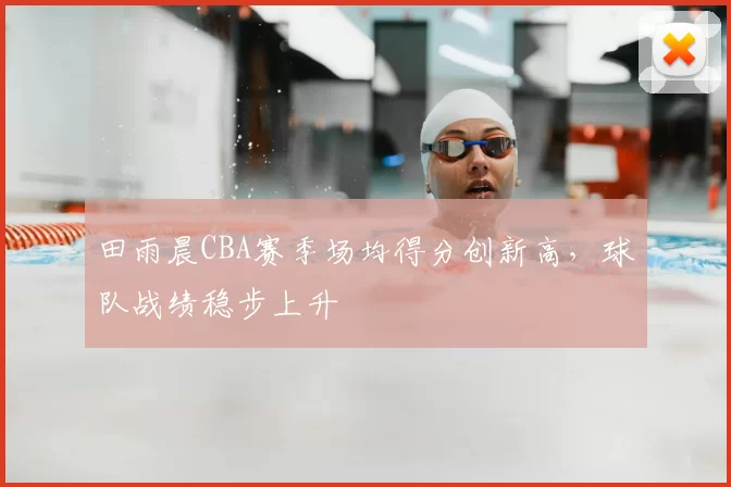 田雨晨CBA赛季场均得分创新高,球队战绩稳步上升