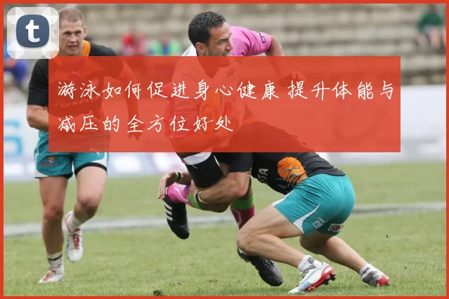 游泳如何促进身心健康 提升体能与减压的全方位好处