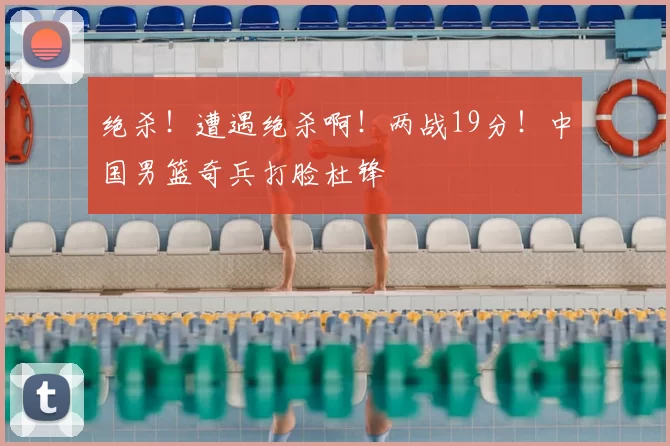 绝杀！遭遇绝杀啊！两战19分！中国男篮奇兵打脸杜锋