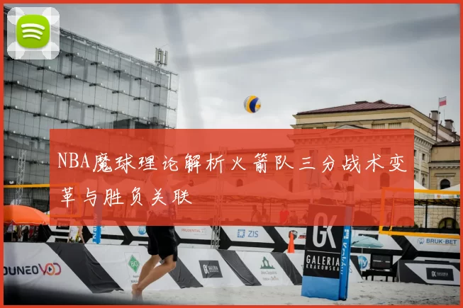 NBA魔球理论解析火箭队三分战术变革与胜负关联