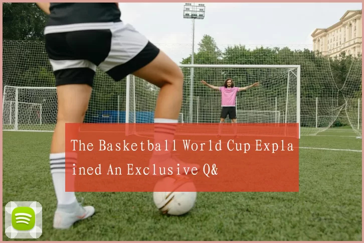 The Basketball World Cup Explained An Exclusive Q&