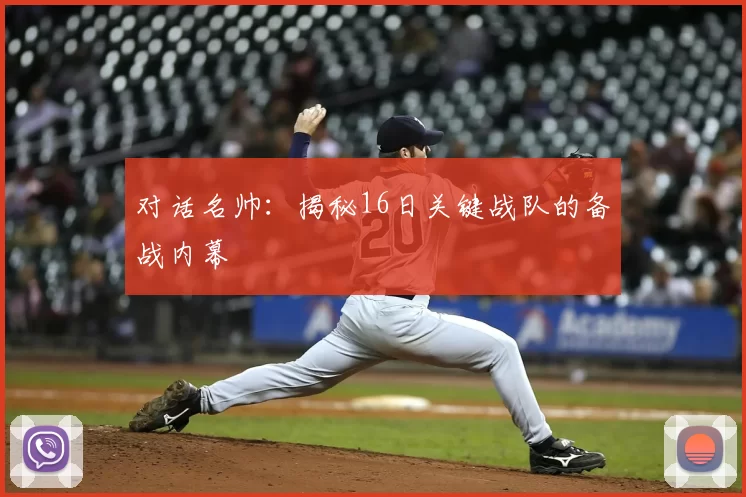 对话名帅:揭秘16日关键战队的备战内幕