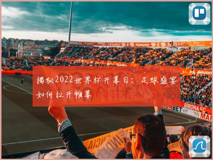揭秘2022世界杯开幕日：足球盛宴如何拉开帷幕