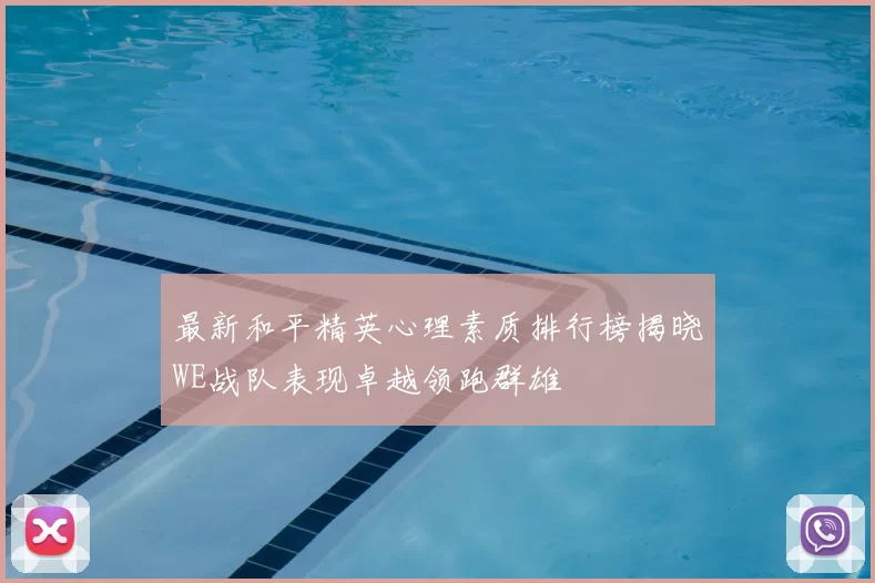 最新和平精英心理素质排行榜揭晓WE战队表现卓越领跑群雄