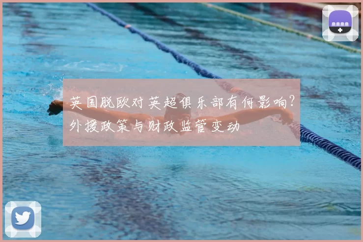 英国脱欧对英超俱乐部有何影响？外援政策与财政监管变动