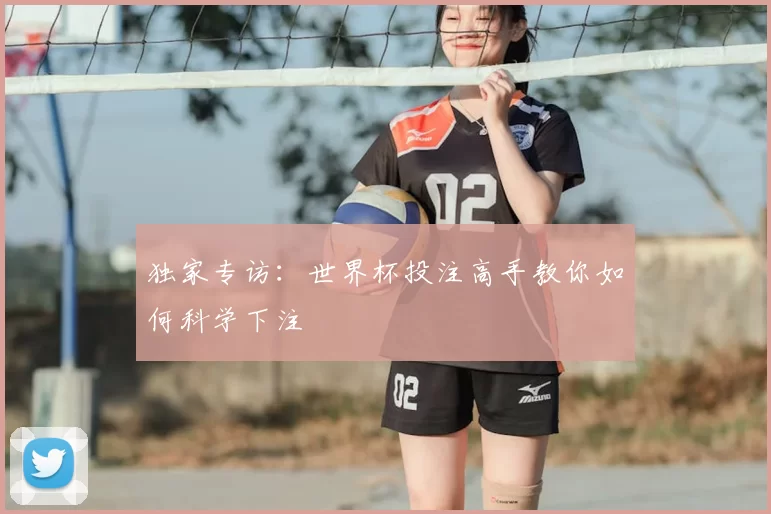 独家专访：世界杯投注高手教你如何科学下注
