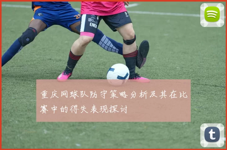 重庆网球队防守策略分析及其在比赛中的得失表现探讨