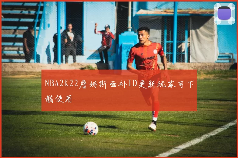 NBA2K22詹姆斯面补ID更新玩家可下载使用