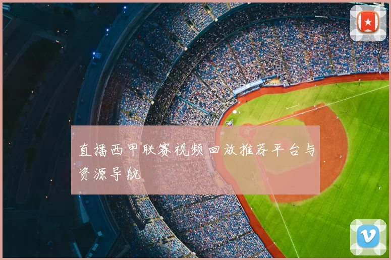 直播西甲联赛视频回放推荐平台与资源导航